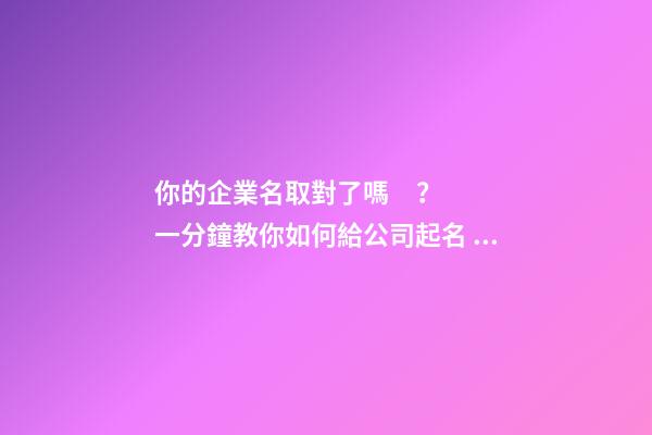 你的企業名取對了嗎？一分鐘教你如何給公司起名！-第1張-公司起名-玄機派